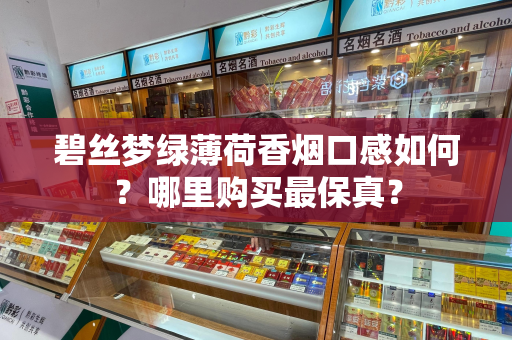碧丝梦绿薄荷香烟口感如何？哪里购买最保真？